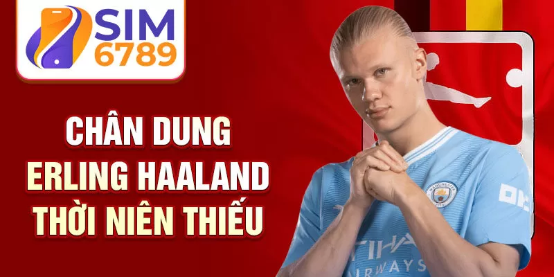 Chân dung erling haaland thời niên thiếu