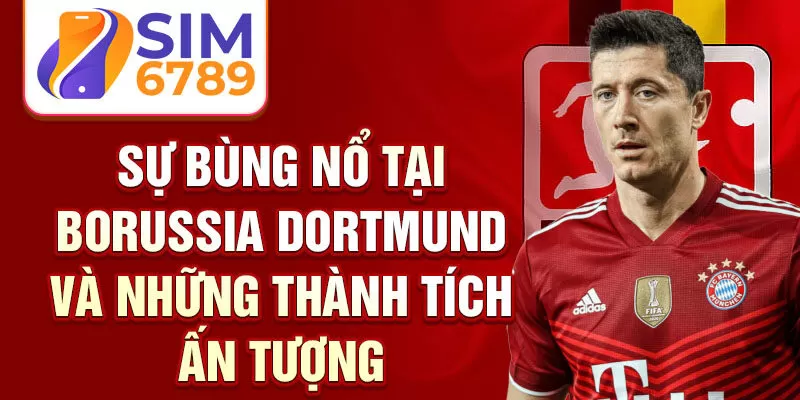 Sự bùng nổ tại Borussia Dortmund và những thành tích ấn tượng