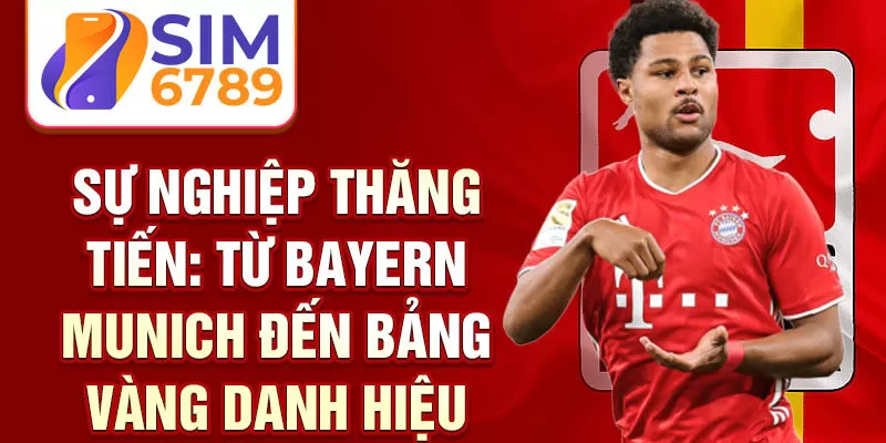 Sự nghiệp thăng tiến: từ Bayern Munich đến bảng vàng danh hiệu