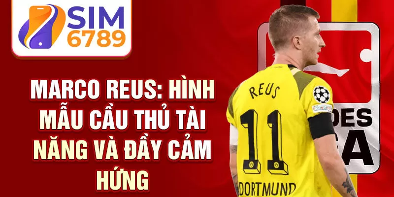 Marco Reus: hình mẫu cầu thủ tài năng và đầy cảm hứng