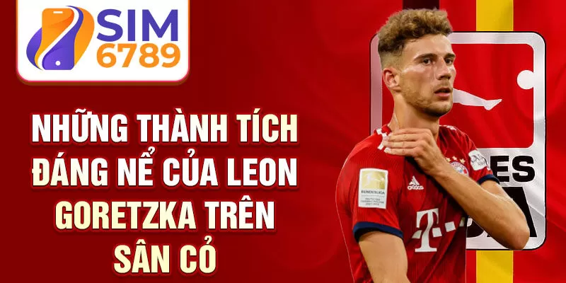 Những thành tích đáng nể của Leon Goretzka trên sân cỏ