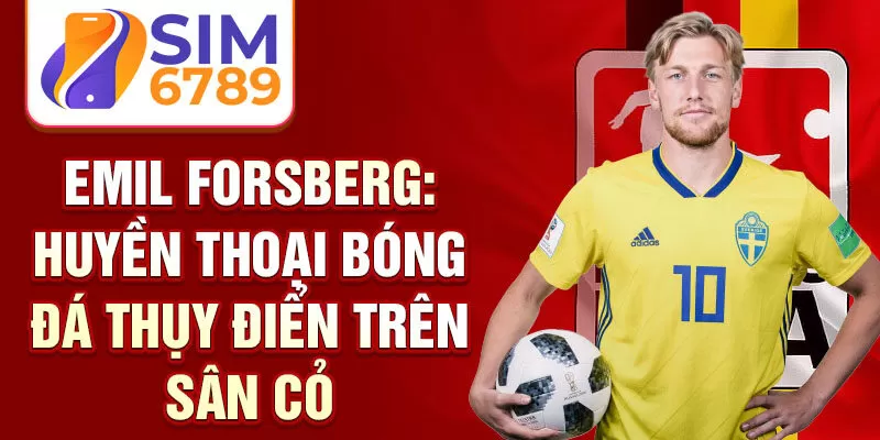 Emil Forsberg: huyền thoại bóng đá Thụy Điển trên sân cỏ