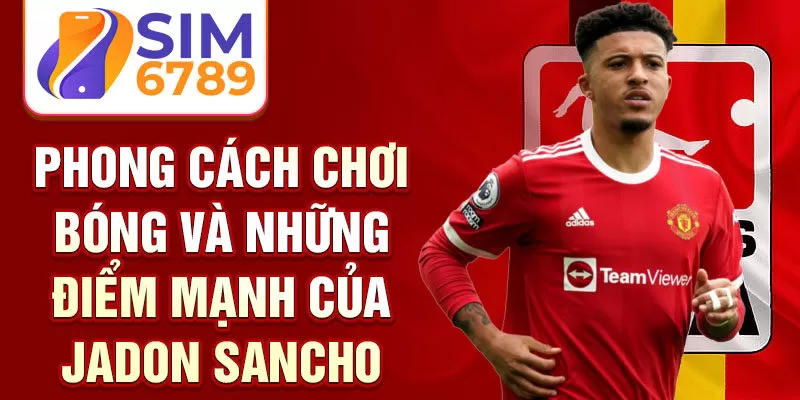 Phong cách chơi bóng và những điểm mạnh của Jadon Sancho