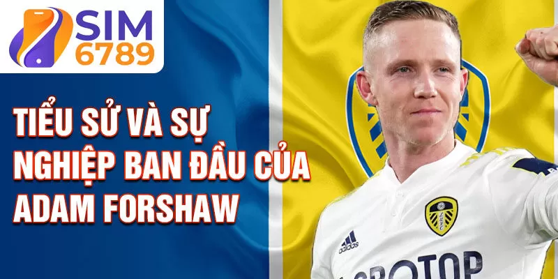 Tiểu sử và sự nghiệp ban đầu của adam forshaw