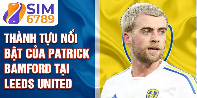 Thành tựu nổi bật của Patrick Bamford tại Leeds United