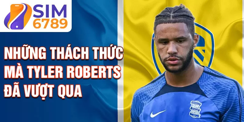 Những thách thức mà Tyler Roberts đã vượt qua