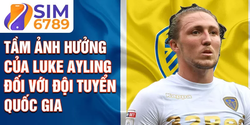 Tầm ảnh hưởng của Luke Ayling đối với đội tuyển quốc gia