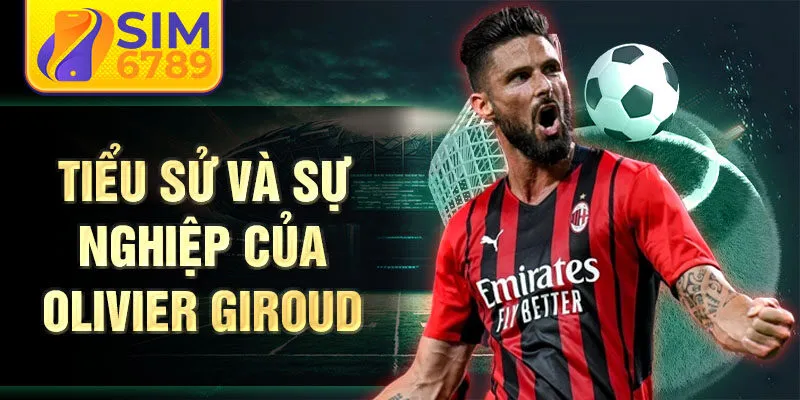 Tiểu sử và sự nghiệp của Olivier Giroud