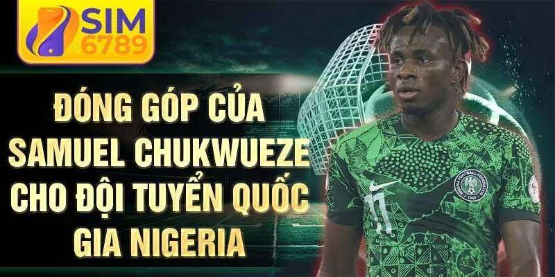 Đóng góp của Samuel Chukwueze cho đội tuyển quốc gia Nigeria