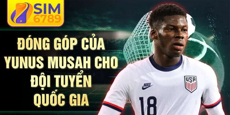 Đóng góp của Yunus Musah cho đội tuyển quốc gia