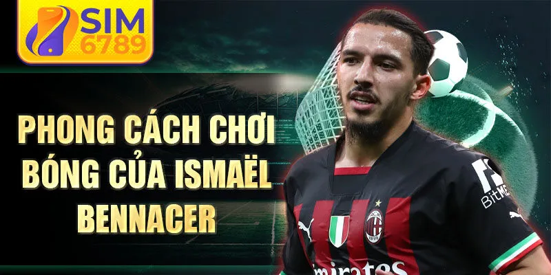 Phong cách chơi bóng của Ismaël Bennacer