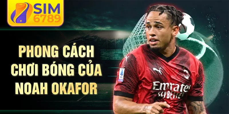 Phong cách chơi bóng của Noah Okafor