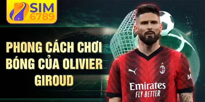 Phong cách chơi bóng của Olivier Giroud