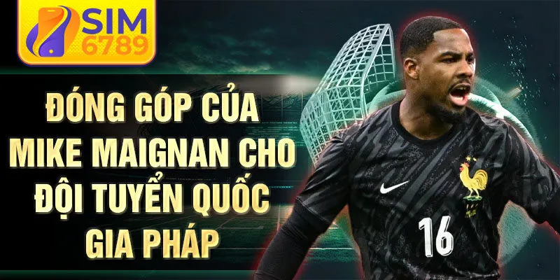 Đóng góp của Mike Maignan cho đội tuyển quốc gia Pháp