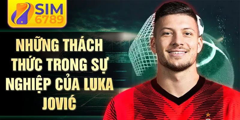 Những thách thức trong sự nghiệp của Luka Jović