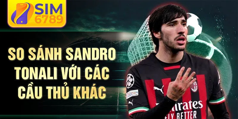 So sánh Sandro Tonali với các cầu thủ khác