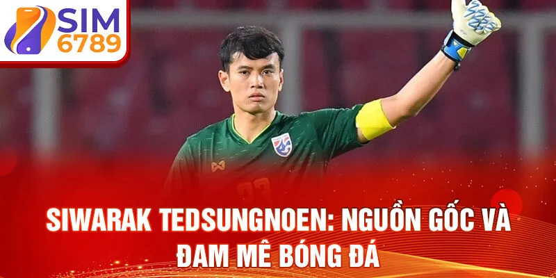 siwarak tedsungnoen: nguồn gốc và đam mê bóng đá