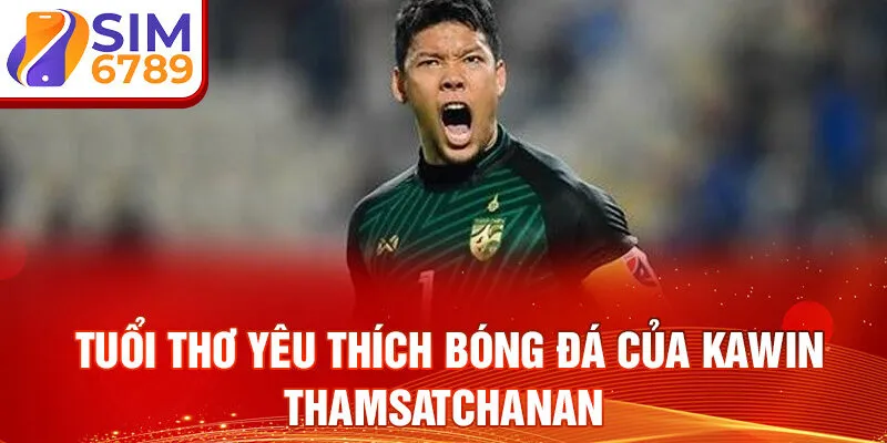 Tuổi thơ yêu thích bóng đá của Kawin Thamsatchanan