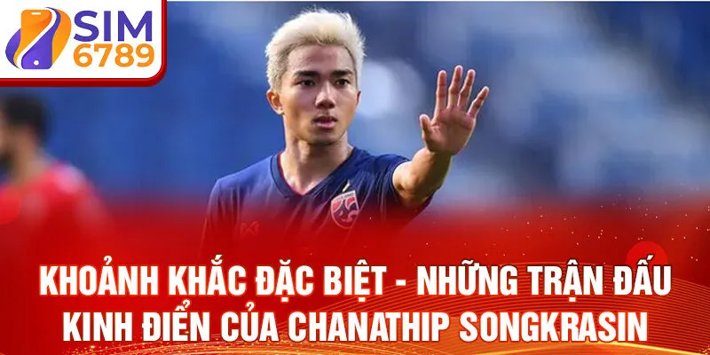 Khoảnh khắc đặc biệt - những trận đấu kinh điển của Chanathip Songkrasin