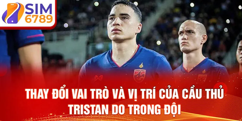 Thay đổi vai trò và vị trí của cầu thủ Tristan Do trong đội