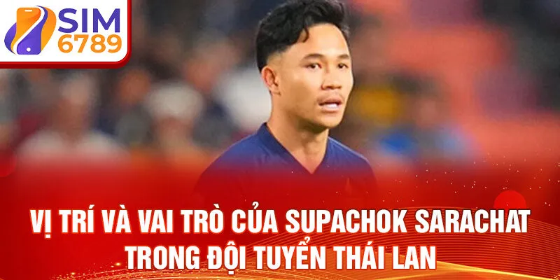 Vị trí và vai trò của Supachok Sarachat trong đội tuyển Thái Lan