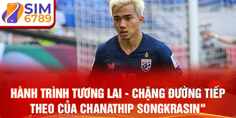 Hành trình tương lai - chặng đường tiếp theo của Chanathip Songkrasin